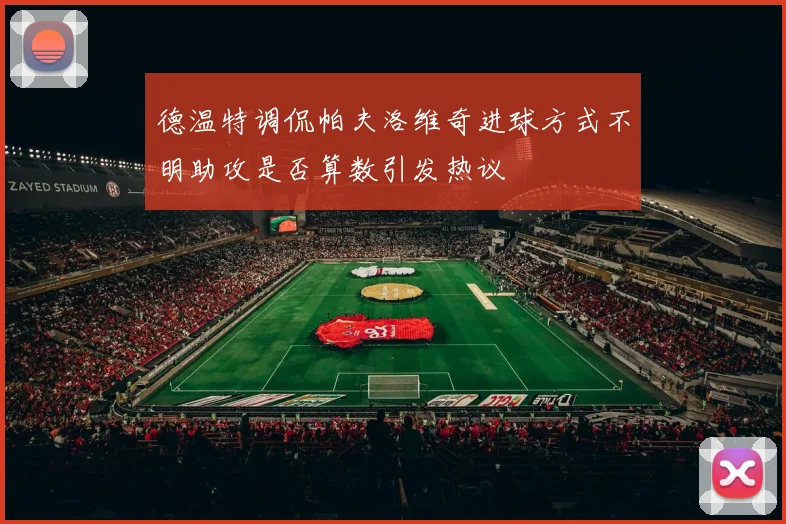 德温特调侃帕夫洛维奇进球方式不明助攻是否算数引发热议