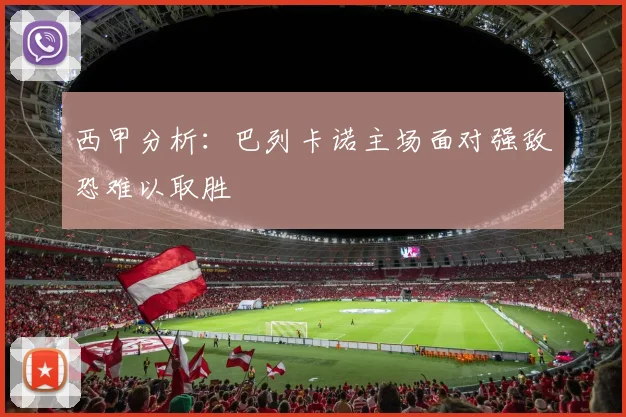西甲分析：巴列卡诺主场面对强敌恐难以取胜