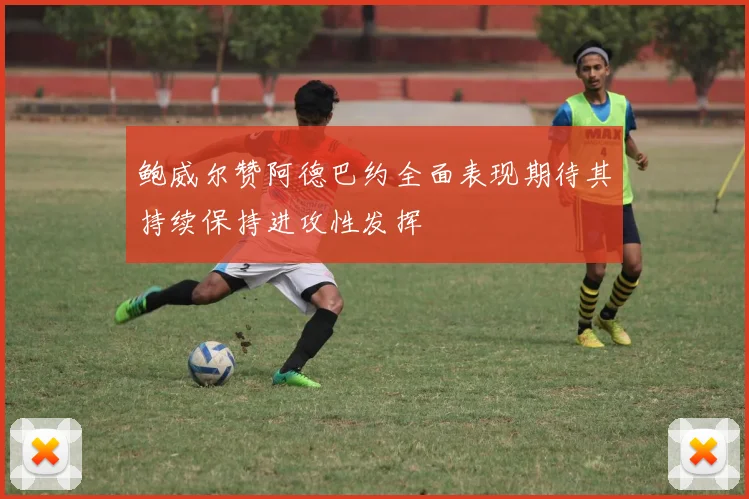鲍威尔赞阿德巴约全面表现期待其持续保持进攻性发挥