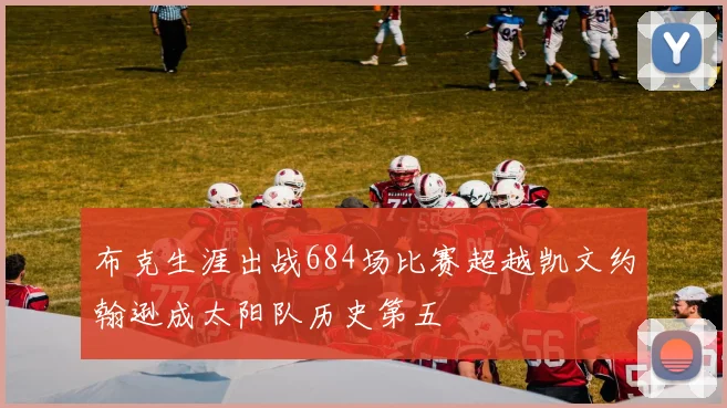 布克生涯出战684场比赛超越凯文约翰逊成太阳队历史第五