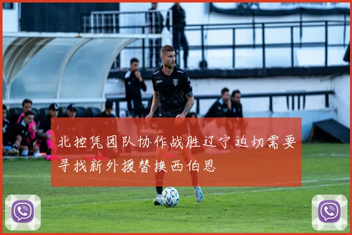 北控凭团队协作战胜辽宁迫切需要寻找新外援替换西伯恩