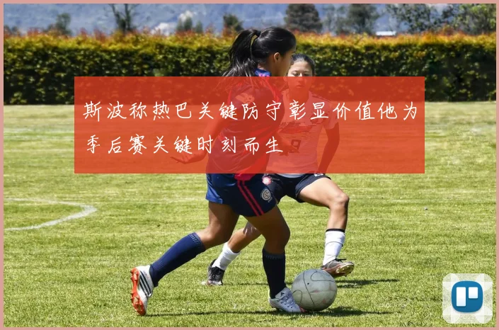 斯波称热巴关键防守彰显价值他为季后赛关键时刻而生