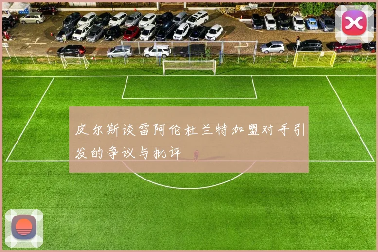 皮尔斯谈雷阿伦杜兰特加盟对手引发的争议与批评
