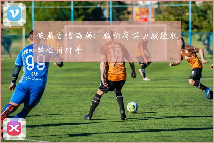 浓眉自信满满：我们有实力战胜联盟任何对手