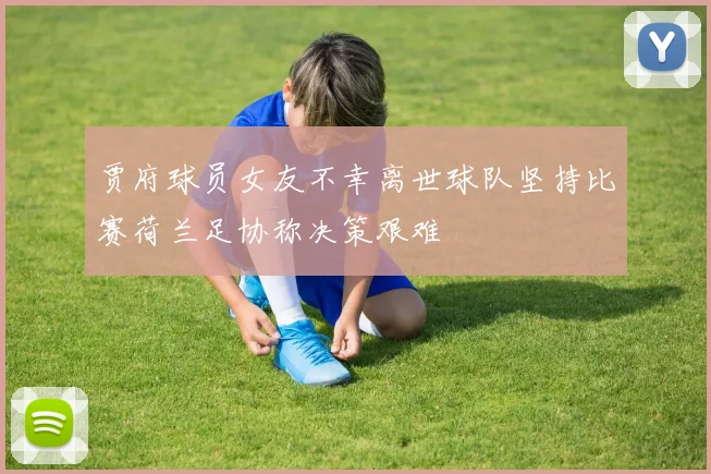 贾府球员女友不幸离世球队坚持比赛荷兰足协称决策艰难