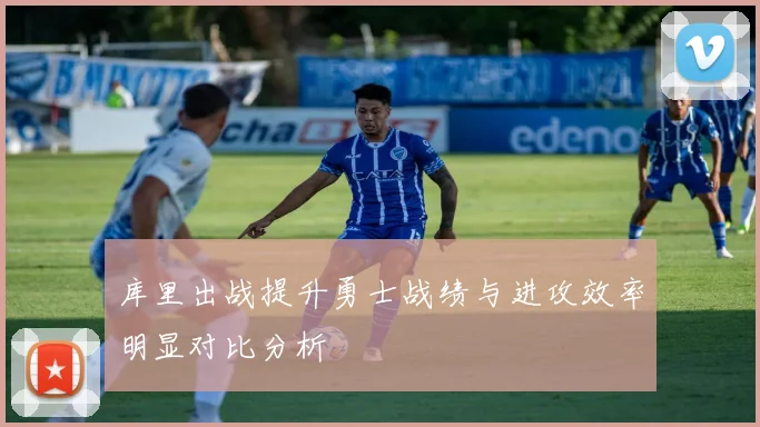 库里出战提升勇士战绩与进攻效率明显对比分析
